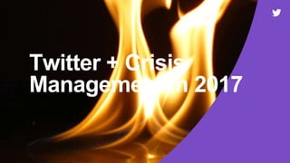 Twitter + Crisis
Management in 2017
 