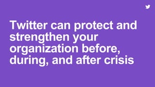 Twitter can protect and
strengthen your
organization before,
during, and after crisis
 