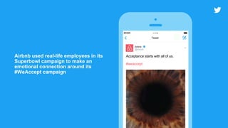 Airbnb used real-life employees in its
Superbowl campaign to make an
emotional connection around its
#WeAccept campaign
Acceptance sta
Airbnb
@Airbnb
Tweet
4:12 PM
Acceptance starts with all of us.
#weaccept
 