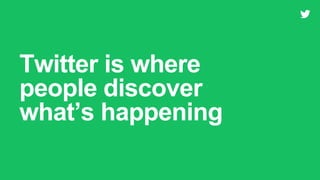 Twitter is where
people discover
what’s happening
 