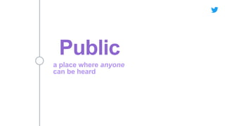 Public
a place where anyone
can be heard
 