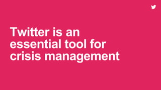 Twitter is an
essential tool for
crisis management
 