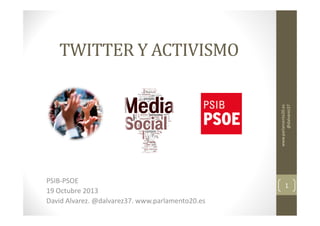 www.parlamento20.es
@dalvarez37

TWITTER Y ACTIVISMO

PSIB-PSOE
19 Octubre 2013
David Alvarez. @dalvarez37. www.parlamento20.es

1

 