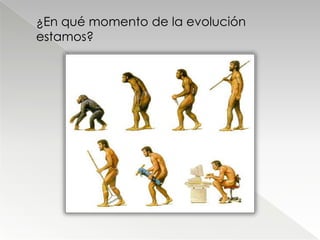 ¿En qué momento de la evolución
estamos?
 
