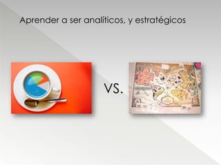 Aprender a ser analíticos, y estratégicos




                    VS.
 