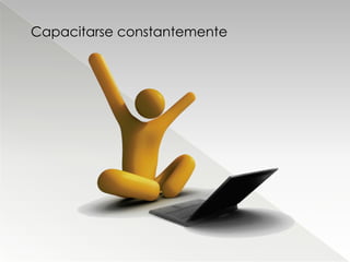 Capacitarse constantemente
 