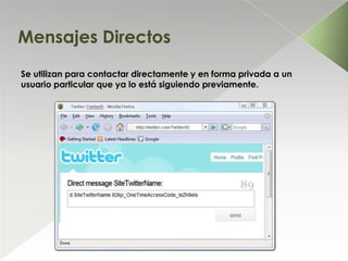 Mensajes Directos
Se utilizan para contactar directamente y en forma privada a un
usuario particular que ya lo está siguiendo previamente.
 
