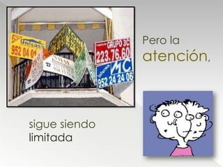 Pero la
               atención,



sigue siendo
limitada
 