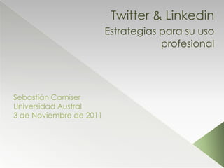 Twitter & Linkedin
                         Estrategias para su uso
                                     profesional




Sebastián Camiser
Universidad Austral
3 de Noviembre de 2011
 