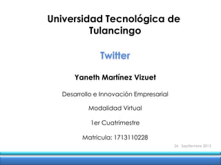 26 Septiembre 2013
Universidad Tecnológica de
Tulancingo
Twitter
Yaneth Martínez Vizuet
Desarrollo e Innovación Empresarial
Modalidad Virtual
1er Cuatrimestre
Matricula: 1713110228
 