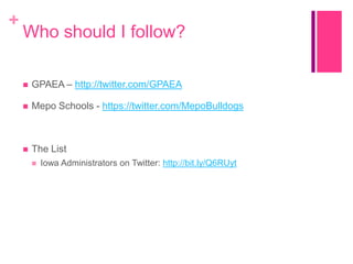 +

Who should I follow?


GPAEA – http://twitter.com/GPAEA



Mepo Schools - https://twitter.com/MepoBulldogs



The List


Iowa Administrators on Twitter: http://bit.ly/Q6RUyt

 