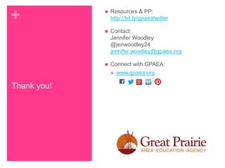 +



Resources & PP:
http://bit.ly/gpaeatwitter



Contact:
Jennifer Woodley
@jenwoodley24
jennifer.woodley@gpaea.org



Connect with GPAEA:


Thank you!

www.gpaea.org

 