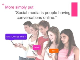 +

More simply put
“Social media is people having
conversations online.”

DID YOU SEE THIS?

OMG!
RT!

 