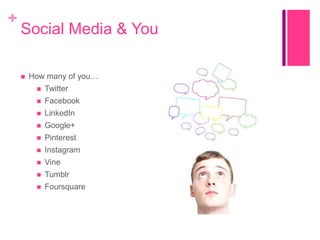 +

Social Media & You


How many of you…


Twitter



Facebook



LinkedIn



Google+



Pinterest



Instagram



Vine



Tumblr



Foursquare

 