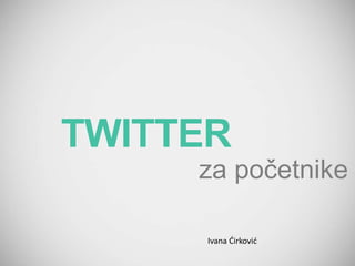 TWITTER
za početnike
Ivana Ćirković

 