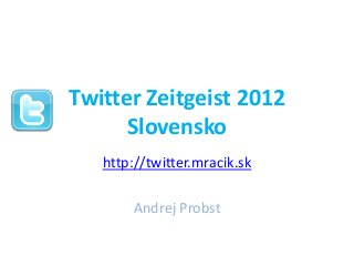 Twitter Zeitgeist 2012
      Slovensko
   http://twitter.mracik.sk

       Andrej Probst
 