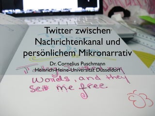 Twitter zwischen
   Nachrichtenkanal und
persönlichem Mikronarrativ
        Dr. Cornelius Puschmann
  Heinrich-Heine-Universität Düsseldorf
 