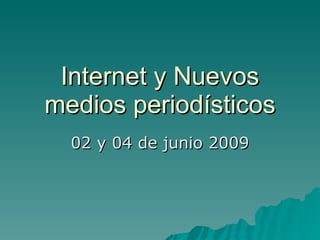 Internet y Nuevos medios periodísticos 02 y 04 de junio 2009 