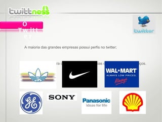 •  A maioria das grandes empresas possui perfis no twitter; •  É muito utilizado para compartilhar experiências com produtos ou serviços. O Twitter 