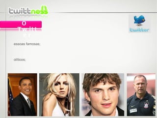 Pessoas famosas; Políticos; Clubes; etc.; O Twitter 