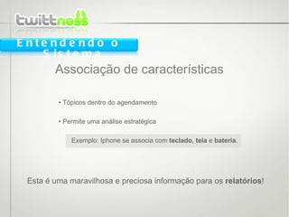•  Tópicos dentro do agendamento •  Permite uma análise estratégica Exemplo: Iphone se associa com  teclado ,  tela  e  bateria . Associação de características Entendendo o Sistema Esta é uma maravilhosa e preciosa informação para os  relatórios ! 