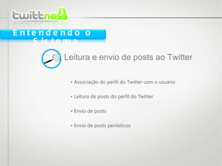 •  Associação do perfil do Twitter com o usuário •  Leitura de posts do perfil do Twitter •  Envio de posts •  Envio de posts periódicos Leitura e envio de posts ao Twitter Entendendo o Sistema 