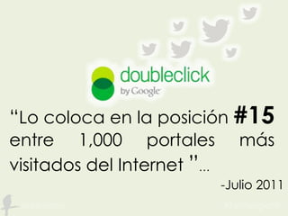 “Lo coloca en la posición #15
entre 1,000 portales más
visitados del Internet ”…
-Julio 2011
 