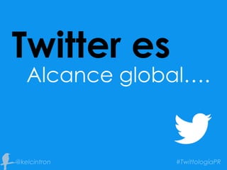 Twitter es
Alcance global….
 