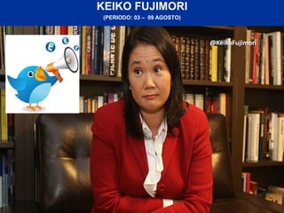 KEIKO FUJIMORI
(PERIODO: 03 – 09 AGOSTO)
@KeikoFujimori
 