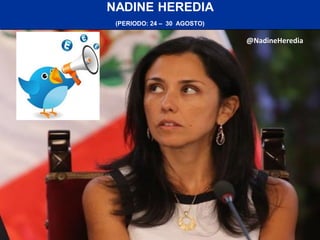NADINE HEREDIA
(PERIODO: 24 – 30 AGOSTO)
@NadineHeredia
 