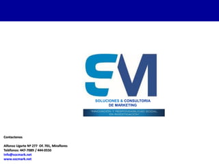 Contactenos
Alfonso Ugarte Nº 277 Of. 701, Miraflores
Teléfonos: 447-7089 / 444-0550
info@socmark.net
www.socmark.net
SOLUCIONES & CONSULTORIA
DE MARKETING
 