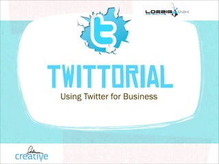 TWITTORIAL
 Using Twitter for Business
 