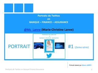 Portraits de Twittos 
en 
BANQUE – FINANCE – ASSURANCE 
@Mc_Lanne (Marie-Christine Lanne) 
Portraits de Twittos en Banque Finance Assurance 
1 
PORTRAIT 
#1 (2eme série) 
Portrait réalisé par Alban JARRY  