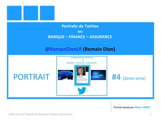 Portraits de Twittos 
en 
BANQUE – FINANCE – ASSURANCE 
@RomainDionLR (Romain Dion) 
PORTRAIT #4 (2eme série) 
Portrait réalisé par Alban JARRY 
Portraits de Twittos en Banque Finance Assurance 1 
 