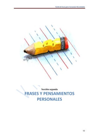 Twitts & Faces para Corazones Necesitados




       Sección segunda

FRASES Y PENSAMIENTOS
     PERSONALES




                                                         52
 