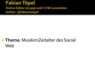 Fabian TöpelOnline Editor c/o pop und C‘n‘B Conventiontwitter: @fabiantoepel Thema: MusikimZeitalter des Social Web 