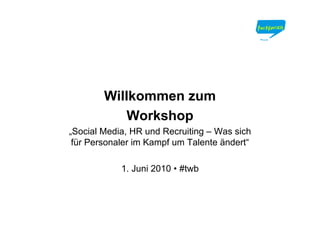 Willkommen zum
            Workshop
„Social Media, HR und Recruiting – Was sich
 für Personaler im Kampf um Talente ändert“

            1. Juni 2010 • #twb
 