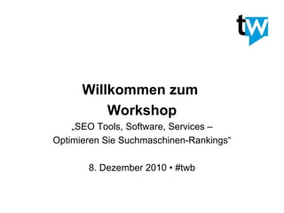 Willkommen zum  Workshop „ SEO Tools, Software, Services – Optimieren Sie Suchmaschinen-Rankings“ 8. Dezember 2010 • #twb 