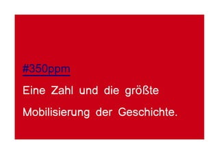 #350ppm
Eine Zahl und die größte
Mobilisierung der Geschichte.
 