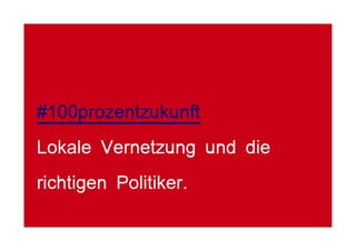 #100prozentzukunft
Lokale Vernetzung und die
richtigen Politiker.
 