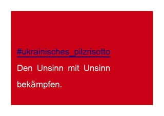 #ukrainisches_pilzrisotto
Den Unsinn mit Unsinn
bekämpfen.
 