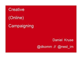 Creative
(Online)
Campaigning


                     Daniel Kruse
              @dkomm // @nest_im
 