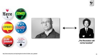 „The Revolution will
                                                                         not be tweeted“




http://www.newyorker.com/reporting/2010/10/04/101004fa_fact_gladwell
                                                                                              18
 