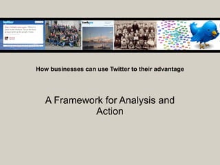 How businesses can use Twitter to their advantage A Framework for Analysis and Action 