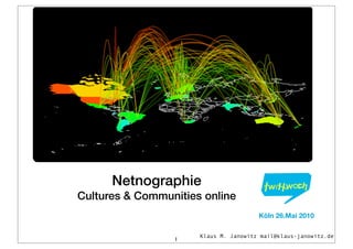 Netnographie
Cultures & Communities online
                                       Köln 26.Mai 2010

                      Klaus M. Janowitz mail@klaus-janowitz.de
                 1
 