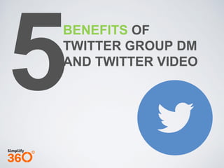BENEFITS OF
TWITTER GROUP DM
AND TWITTER VIDEO
 