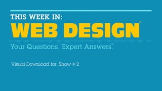 THIS WEEK IN:                        TM




WEB DESIGN                      TM


Your Questions. Expert Answers.

Visual Download for: Show # 2
 