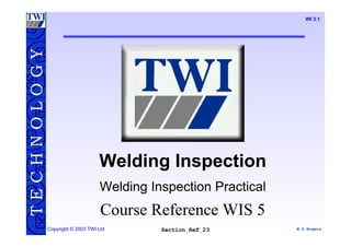 M.S.Rogers
TECHNOLOGY
SectionRef23Copyright © 2003 TWI Ltd
WI 3.1
Welding Inspection
Welding Inspection Practical
Course Reference WIS 5
 