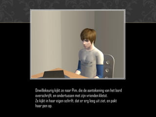 Onwillekeurig kijkt ze naar Pim, die de aantekening van het bord
overschrijft, en ondertussen met zijn vrienden kletst.
Ze kijkt in haar eigen schrift, dat er erg leeg uit ziet, en pakt
haar pen op.
 