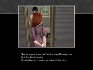 „Waarom begon je er dan mee?‟ weet ze nog net te vragen voor
hij de deur kan dichtgooien.
Hij haalt alleen zijn schouders op, en knalt de deur dicht.
 